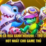 Bắn Cá Rùa Xanh Nohu90 – Trò Chơi Hot Nhất Cho Game Thủ