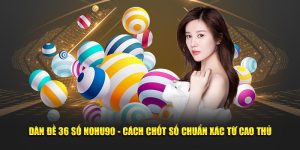 Dàn Đề 36 Số Nohu90 - Cách Chốt Số Chuẩn Xác Từ Cao Thủ