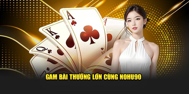 Gam bài thưởng lớn cùng Nohu90