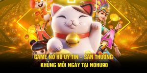 Game Nổ Hũ Uy Tín – Săn Thưởng Khủng Mỗi Ngày Tại Nohu90