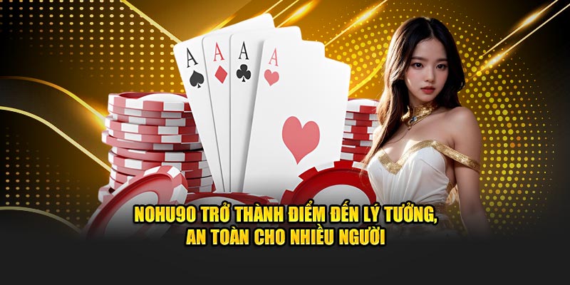 Nohu90 trở thành điểm đến lý tưởng, an toàn cho nhiều người